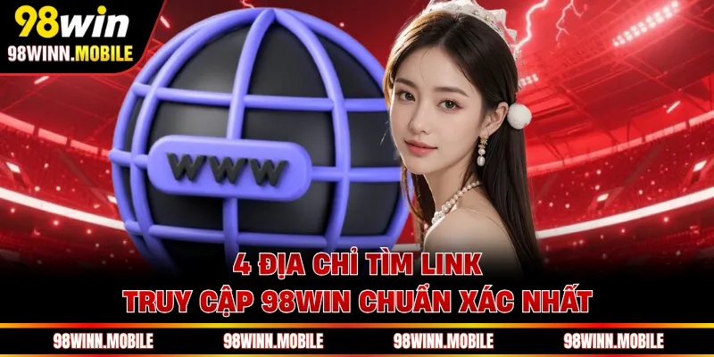 4 địa chỉ tìm link truy cập 98WIN chuẩn xác nhất
