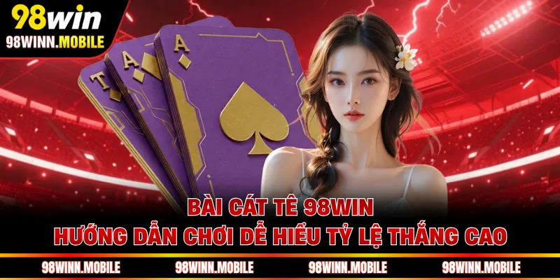 Bài Cát Tê 98WIN - Hướng Dẫn Chơi Dễ Hiểu Tỷ Lệ Thắng Cao