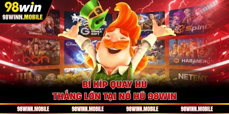Bí kíp quay hũ thắng lớn tại nổ hũ 98WIN