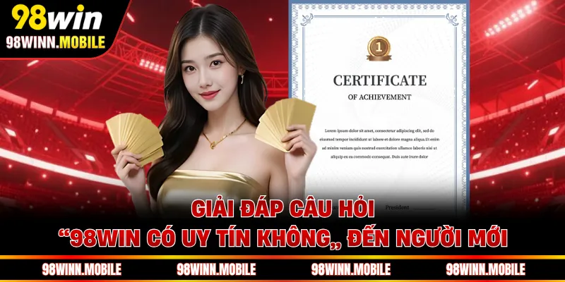 Giải đáp câu hỏi “98WIN có uy tín không” đến người mới
