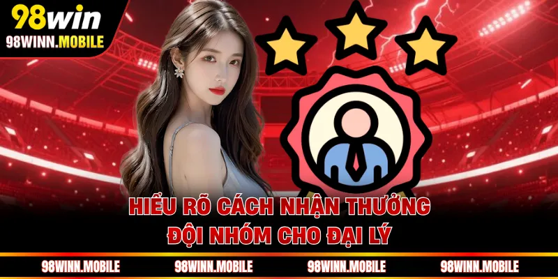 Hiểu rõ cách nhận thưởng đội nhóm cho đại lý