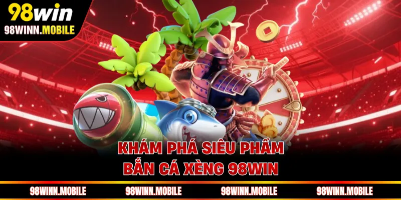 Khám phá siêu phẩm bắn cá xèng 98WIN