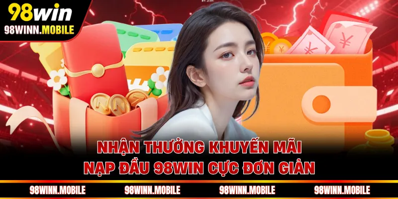 Nhận thưởng khuyến mãi nạp đầu 98WIN cực đơn giản