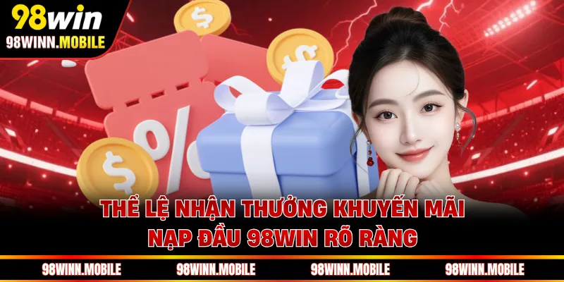 Thể lệ nhận thưởng khuyến mãi nạp đầu 98WIN rõ ràng