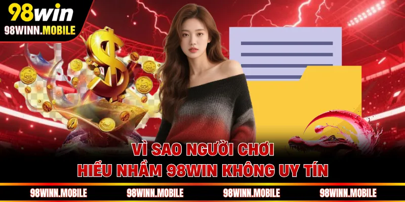 Vì sao người chơi hiểu nhầm 98WIN không uy tín