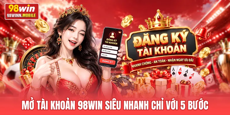 Mở tài khoản 98win siêu nhanh chỉ với 5 bước